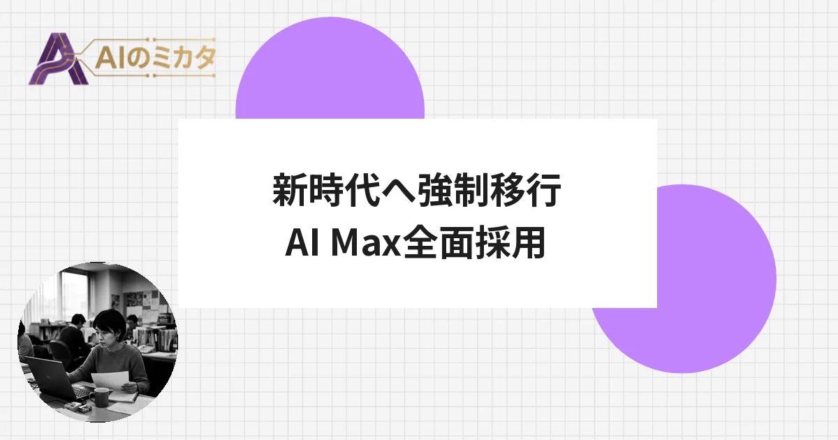 Googleが動的検索広告を廃止、AI Maxへ全面移行——9月から強制切替