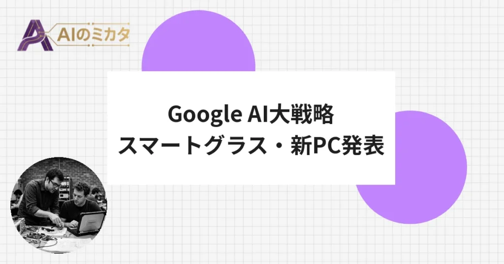 GoogleがAndroidをAI化、スマートグラスと新PC「Googlebook」も発表