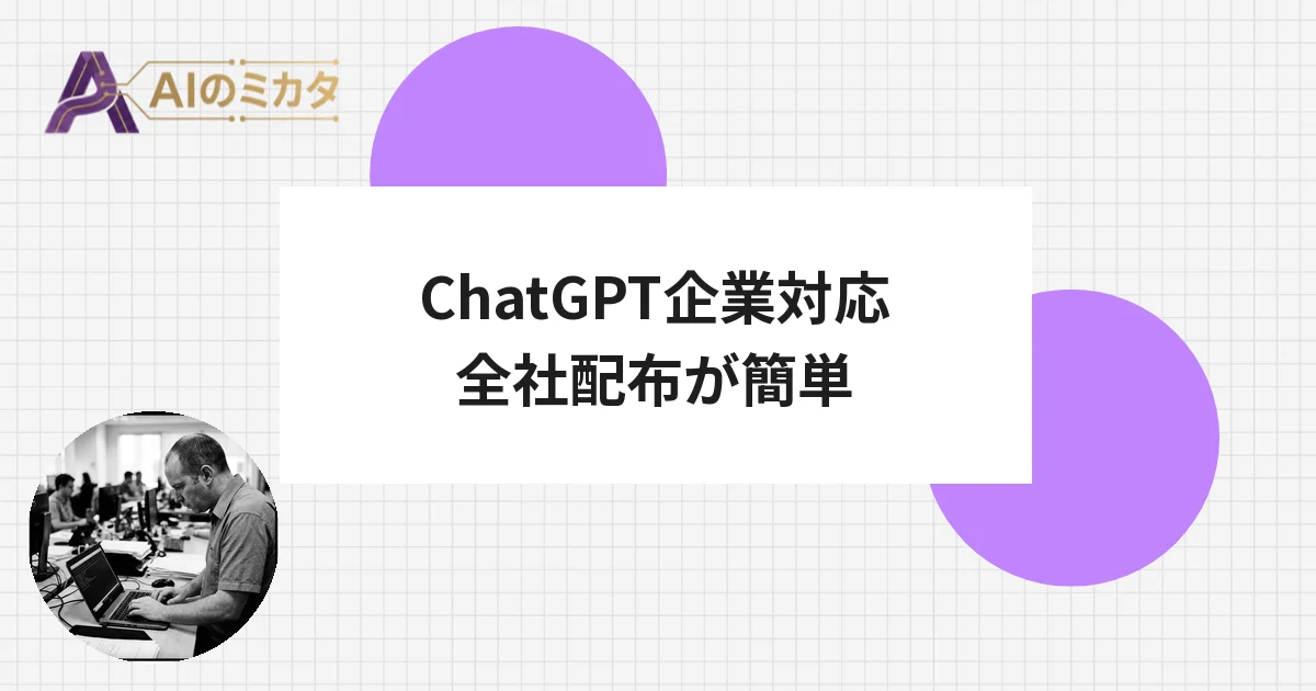 ChatGPTがコマンド1行で全社配布可能に　Windows版、企業管理に正式対応